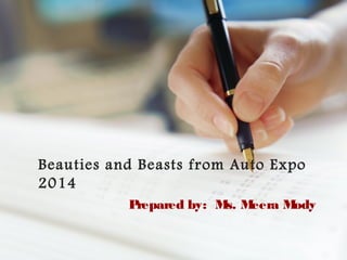 Beauties and Beasts from Auto Expo
2014
P
repared by: M M
s. eera M
ody

 