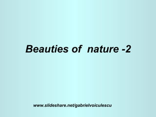 Beauties of  nature -2 www.slideshare.net/gabrielvoiculescu 