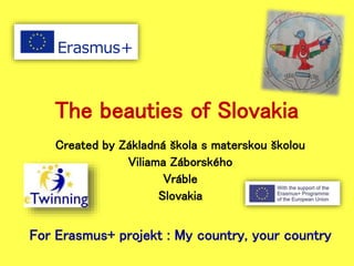 The beauties of Slovakia
Created by Základná škola s materskou školou
Viliama Záborského
Vráble
Slovakia
For Erasmus+ projekt : My country, your country
 