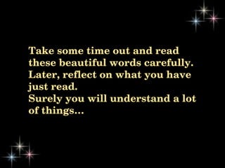 Take some time out and read these beautiful words carefully.  Later, reflect on what you have just read.  Surely you will understand a lot of things… 