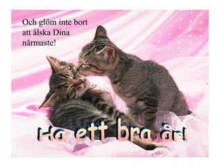 Och glöm inte bort att älska Dina närmaste! Ha ett bra år! 