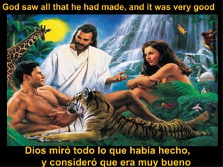 God saw all that he had made, and it was very good Dios miró todo lo que había hecho,        y consideró que era muy bueno 