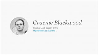 Graeme Blackwood
Creative Lead, Deeson Online
http://deeson.co.uk/online
 