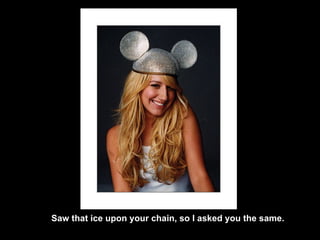 Saw that ice upon your chain, so I asked you the same. 