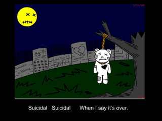 Suicidal  Suicidal  When I say it’s over. 