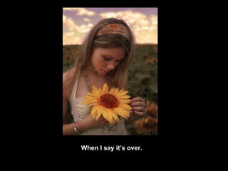 When I say it’s over. 