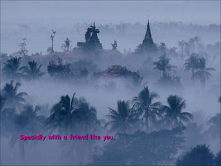 Specially with a friend like you. 