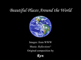 Beautiful Places Around the World Music:  Reflections © Original composition by Ren Images: from WWW 