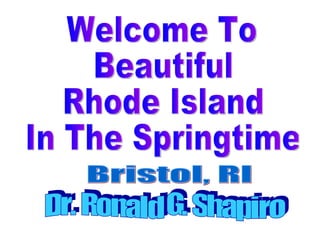 Welcome To Beautiful Rhode Island In The Springtime Dr. Ronald G. Shapiro Bristol, RI 