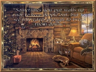 “Sometimes you put walls up not to keep people out, but to see who cares enough to break them down.” 