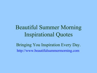 Beautiful Summer Morning Inspirational Quotes Bringing You Inspiration Every Day. http://www. beautifulsummermorning .com   