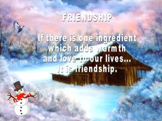 FRIENDSHIP If there is one ingredient which adds warmth and love to our lives... It is friendship.  