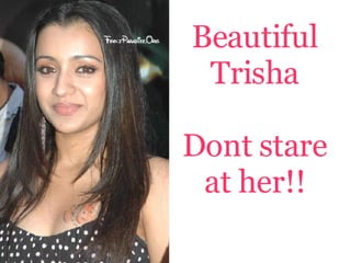 Beautiful
 Trisha

Dont stare
 at her!!