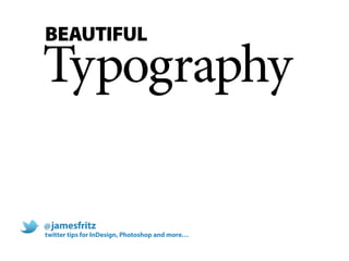 BEAUTIFUL

Typography

@ jamesfritz
twitter tips for InDesign, Photoshop and more…
 