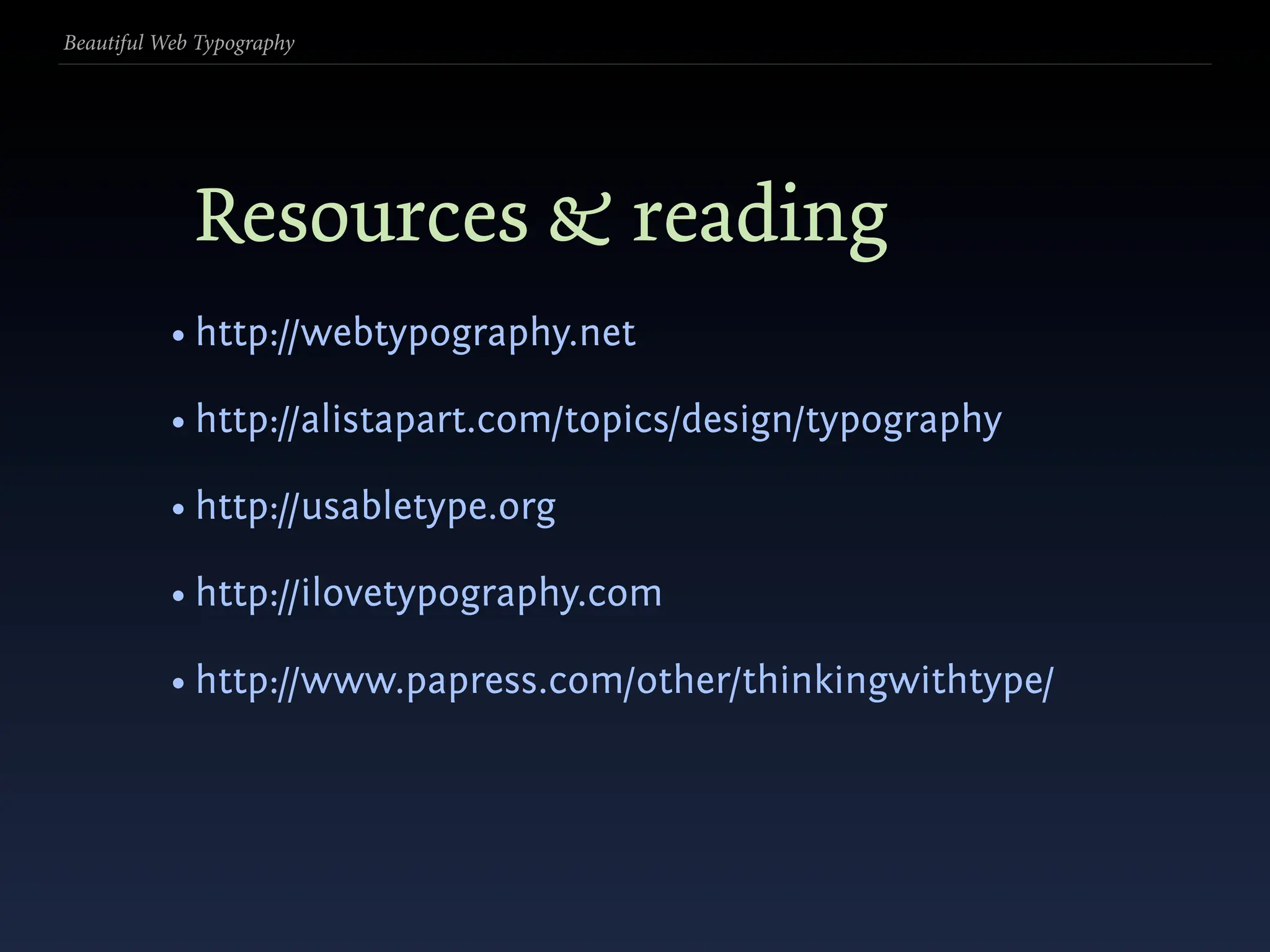 Beautiful Web Typography




             Resources & reading
           • http://webtypography.net

           • http://alistapart.com/topics/design/typography

           • http://usabletype.org

           • http://ilovetypography.com

           • http://www.papress.com/other/thinkingwithtype/
 