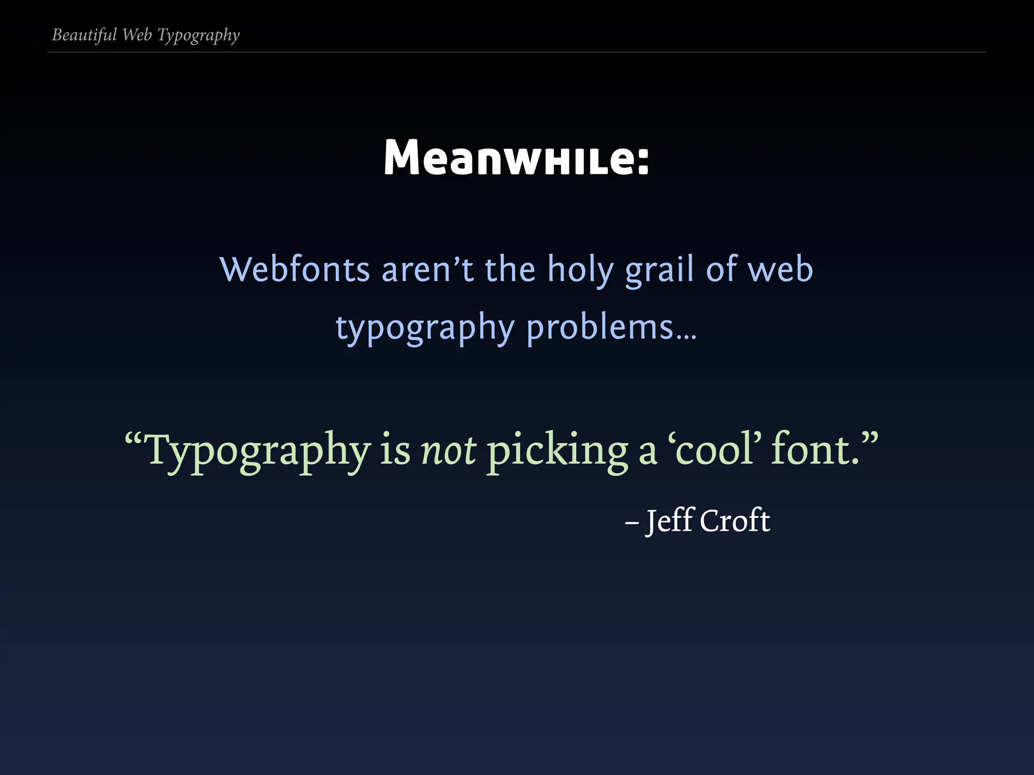 Beautiful Web Typography




                               Meanwhile:

                     Webfonts aren’t the holy grail of web
                            typography problems…


         “Typography is not picking a ‘cool’ font.”
                                              – Jeff Croft
 
