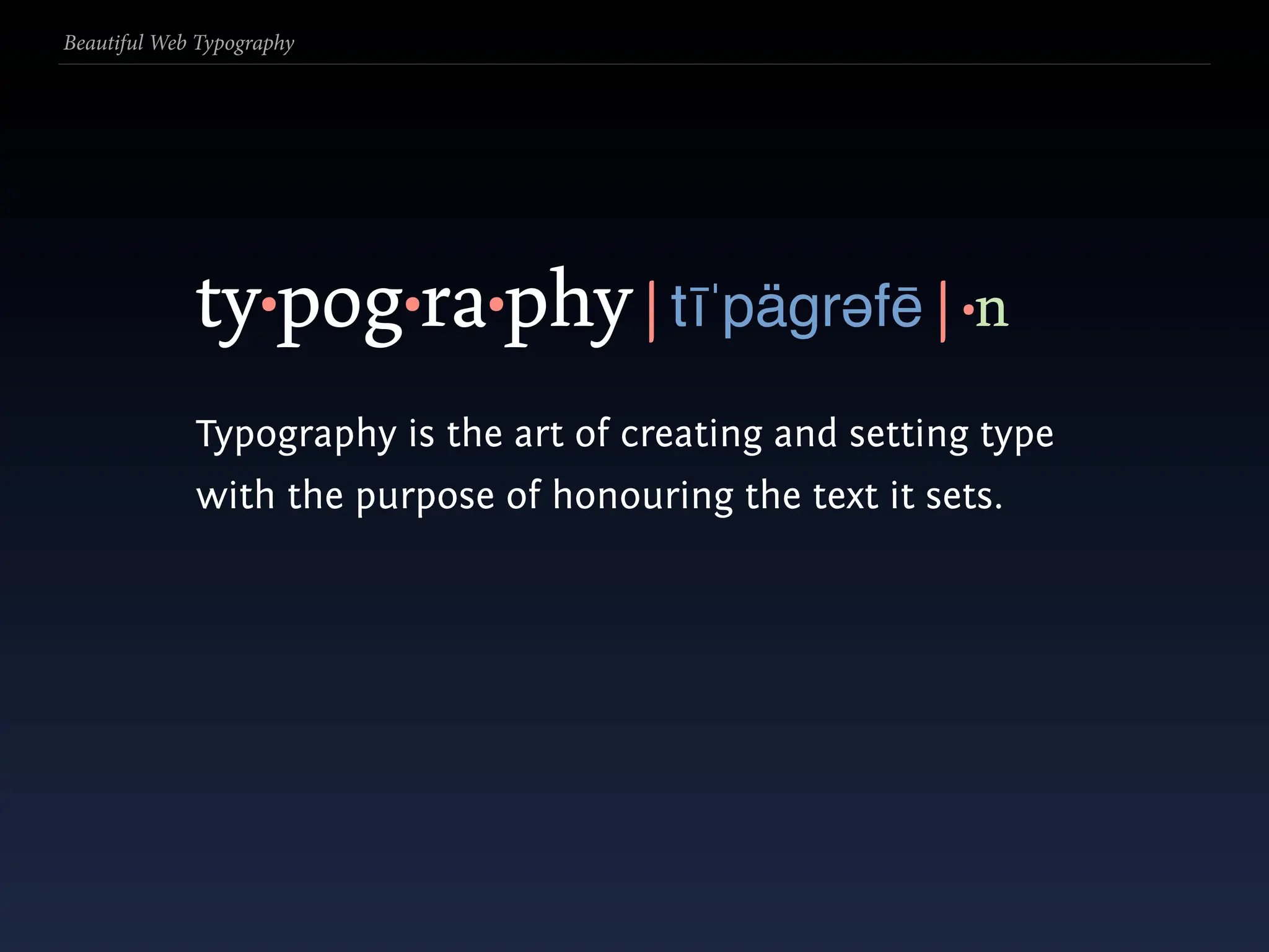 Beautiful Web Typography




             ty•pog•ra•phy | tīˈpägrəfē | •n
             Typography is the art of creating and setting type
             with the purpose of honouring the text it sets.
 