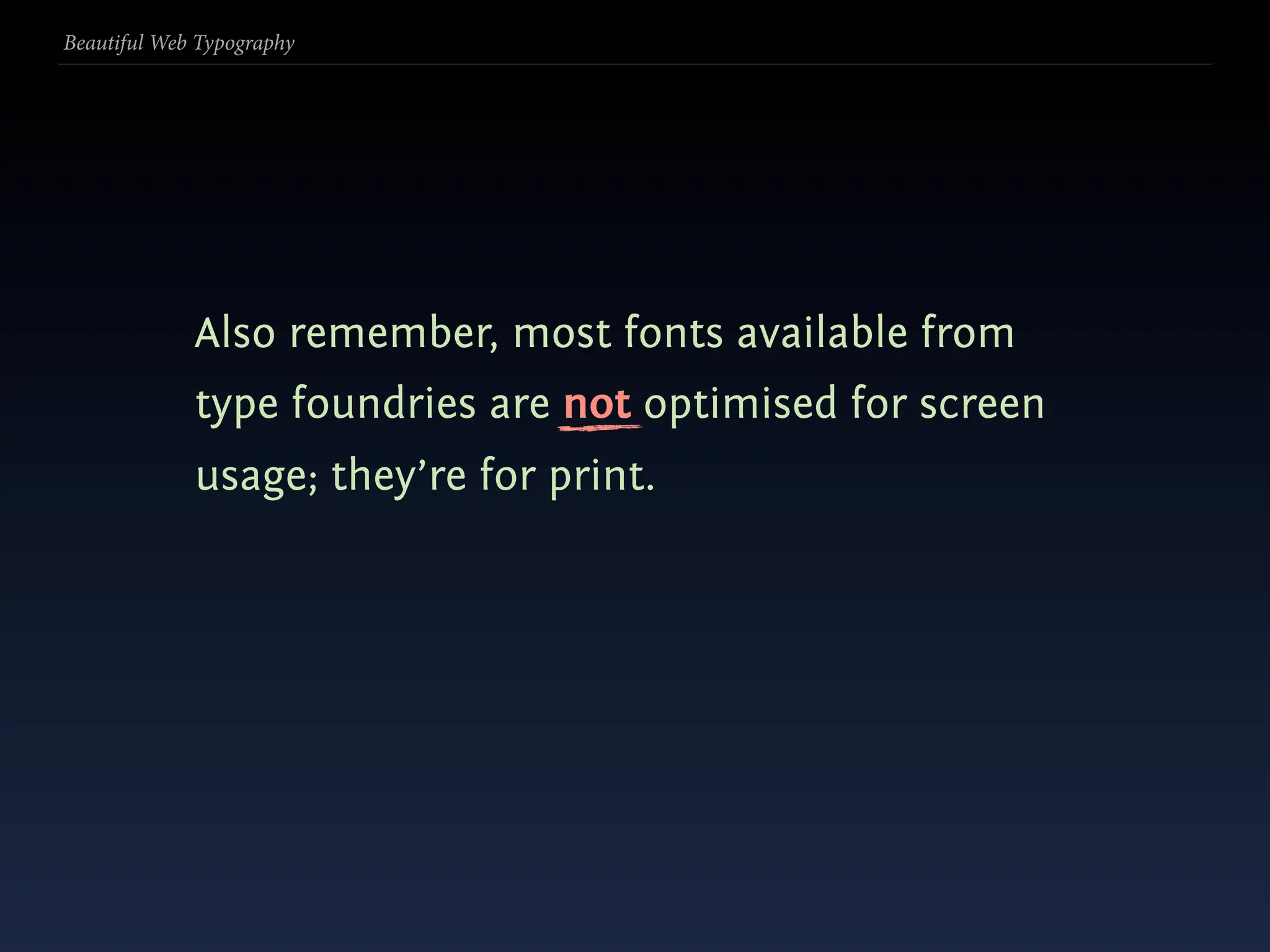 Beautiful Web Typography




             Also remember, most fonts available from
             type foundries are not optimised for screen
             usage; they’re for print.
 
