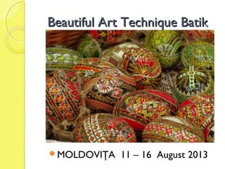 Beautiful Art Technique BatikBeautiful Art Technique Batik
MOLDOVIŢA 11 – 16 August 2013
 