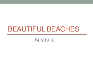 BEAUTIFUL BEACHES
      Australia
 