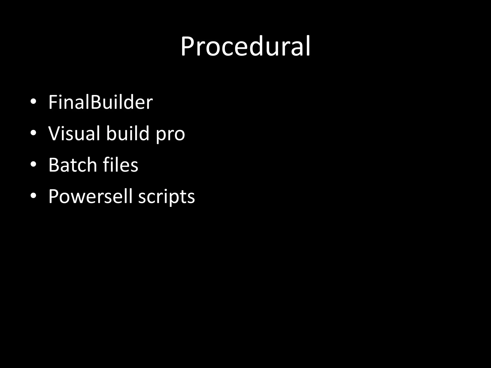 Procedural
•   FinalBuilder
•   Visual build pro
•   Batch files
•   Powersell scripts
 