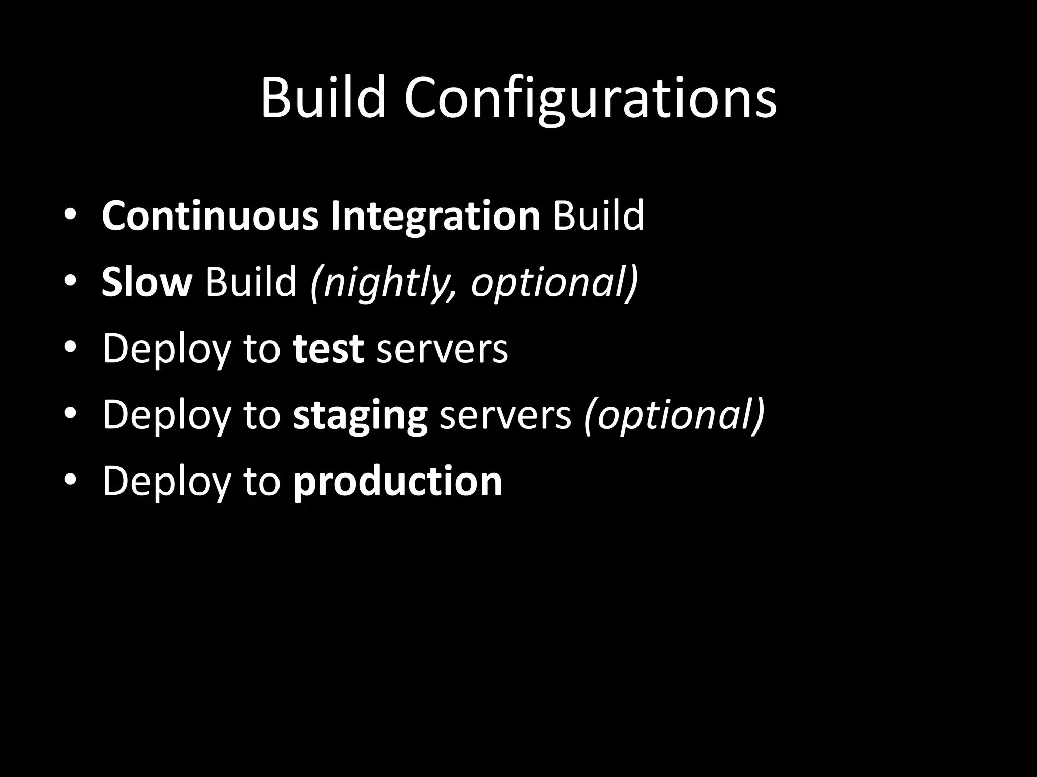 Build Configurations
•   Continuous Integration Build
•   Slow Build (nightly, optional)
•   Deploy to test servers
•   Deploy to staging servers (optional)
•   Deploy to production
 