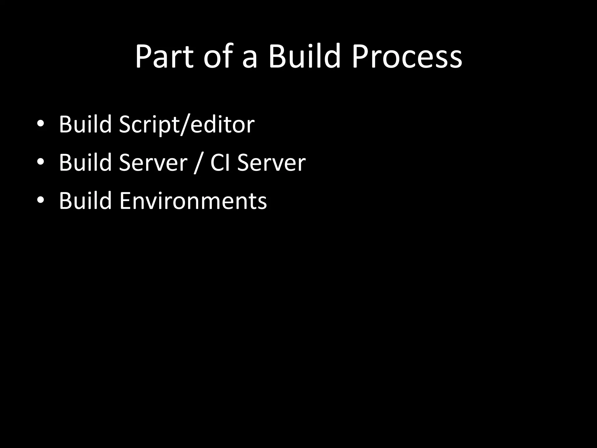 Part of a Build Process
• Build Script/editor
• Build Server / CI Server
• Build Environments
 