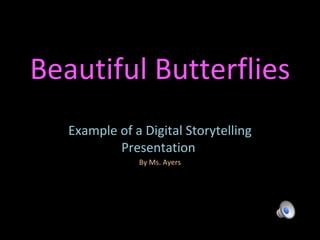 Beautiful Butterflies Example of a Digital Storytelling Presentation  By Ms. Ayers 