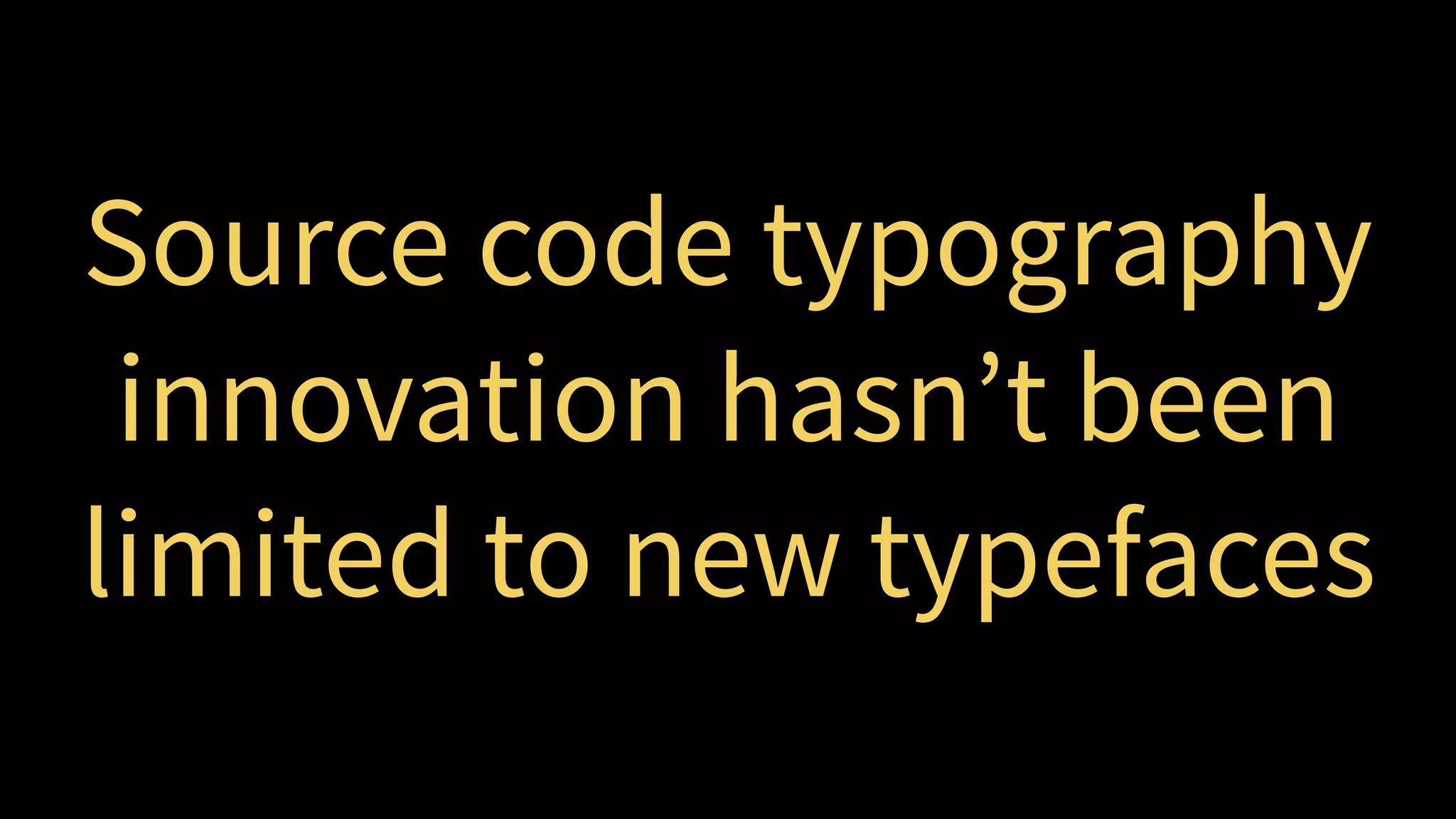 Source code typography
innovation hasn’t been
limited to new typefaces
 