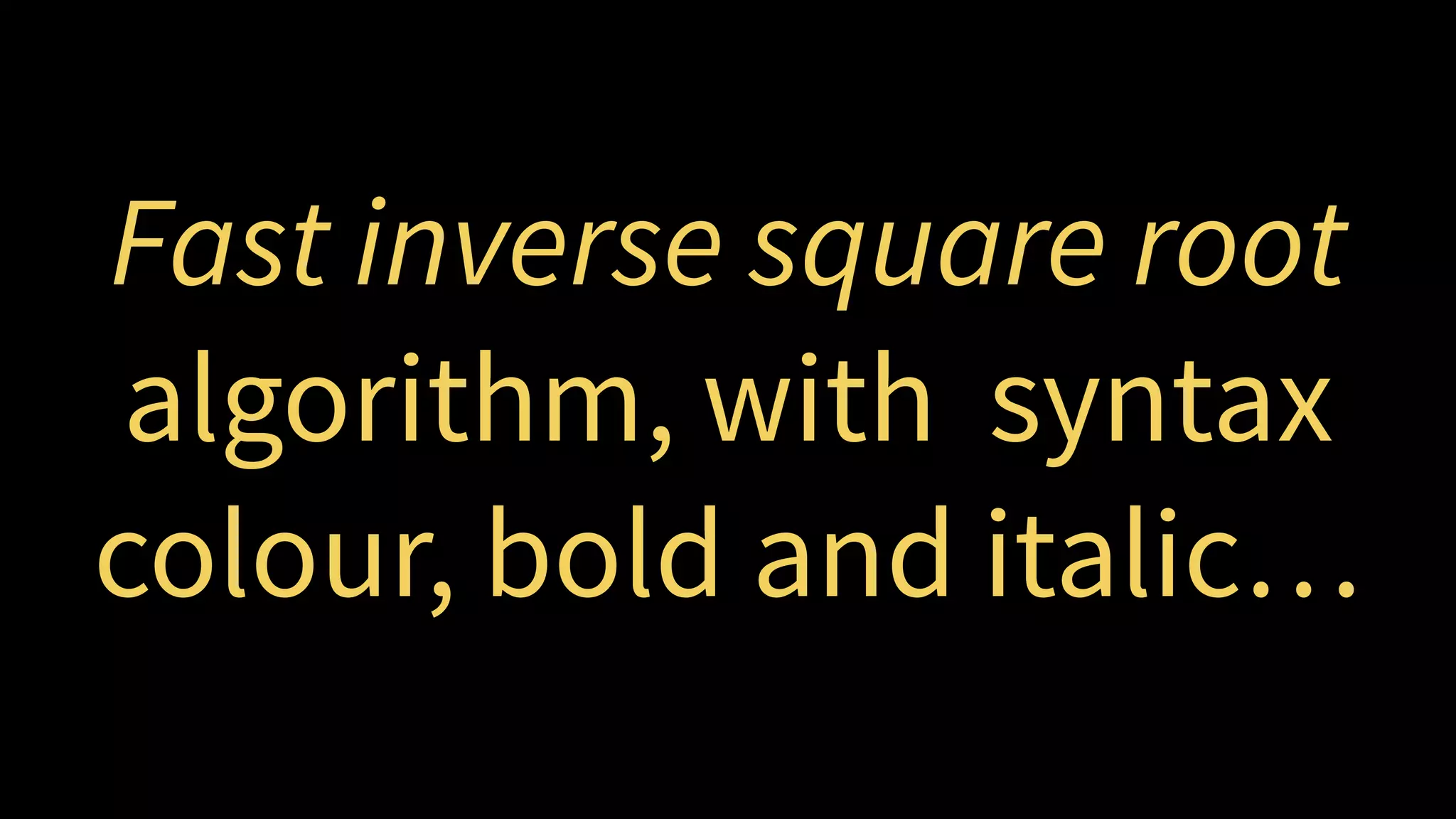 Fast inverse square root
algorithm, with syntax
colour, bold, italic, and  
a new typeface…
 