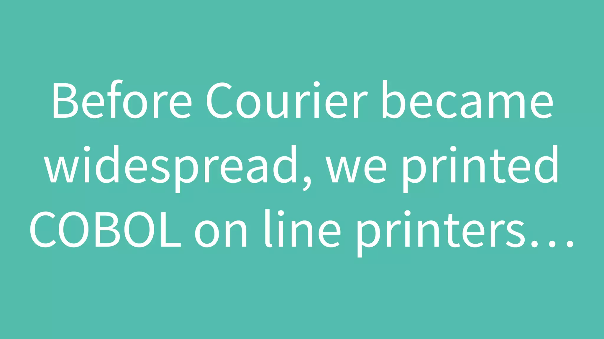 Before Courier became
widespread, we printed
COBOL on line printers…
 