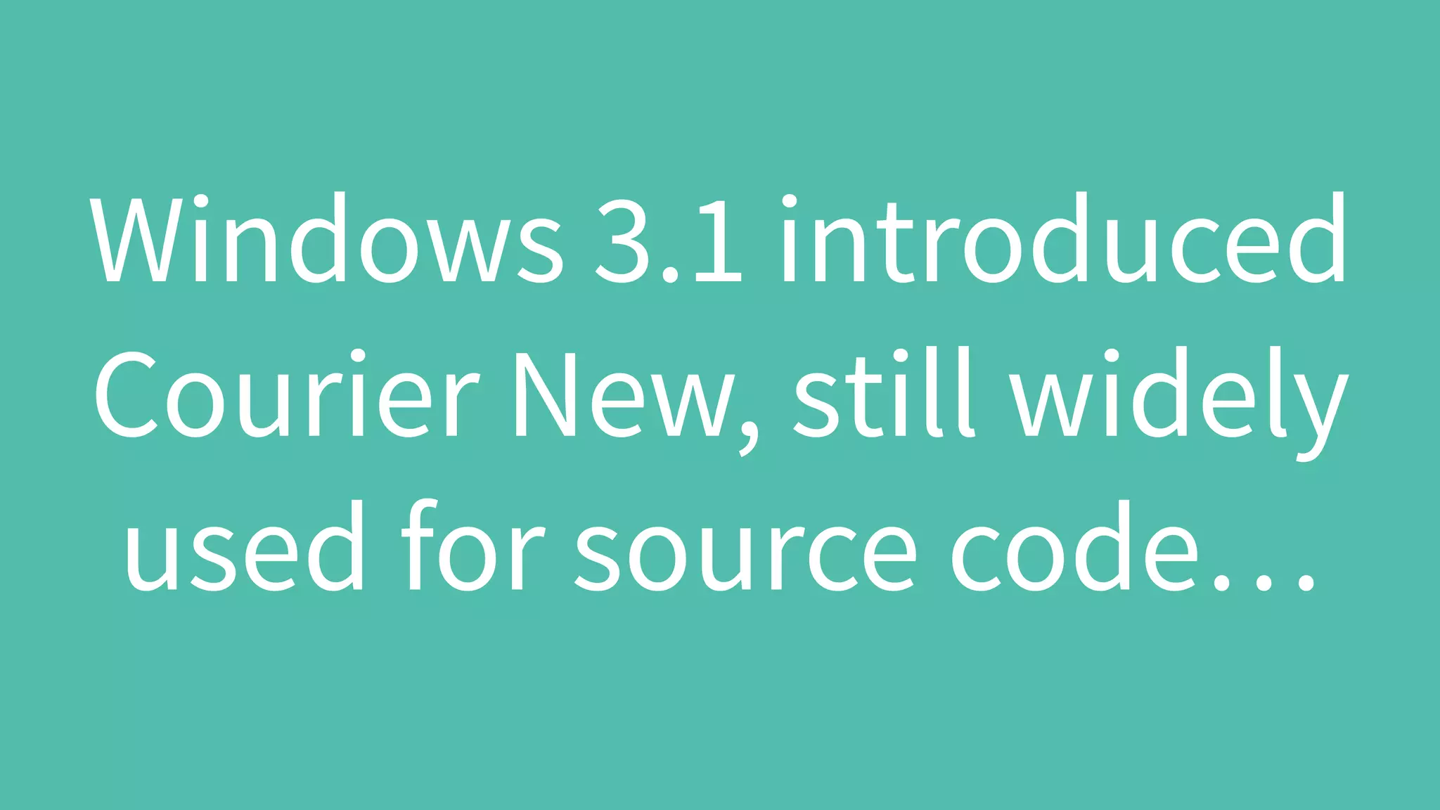 Windows 3.1 introduced
Courier New, still widely
used for source code…
 