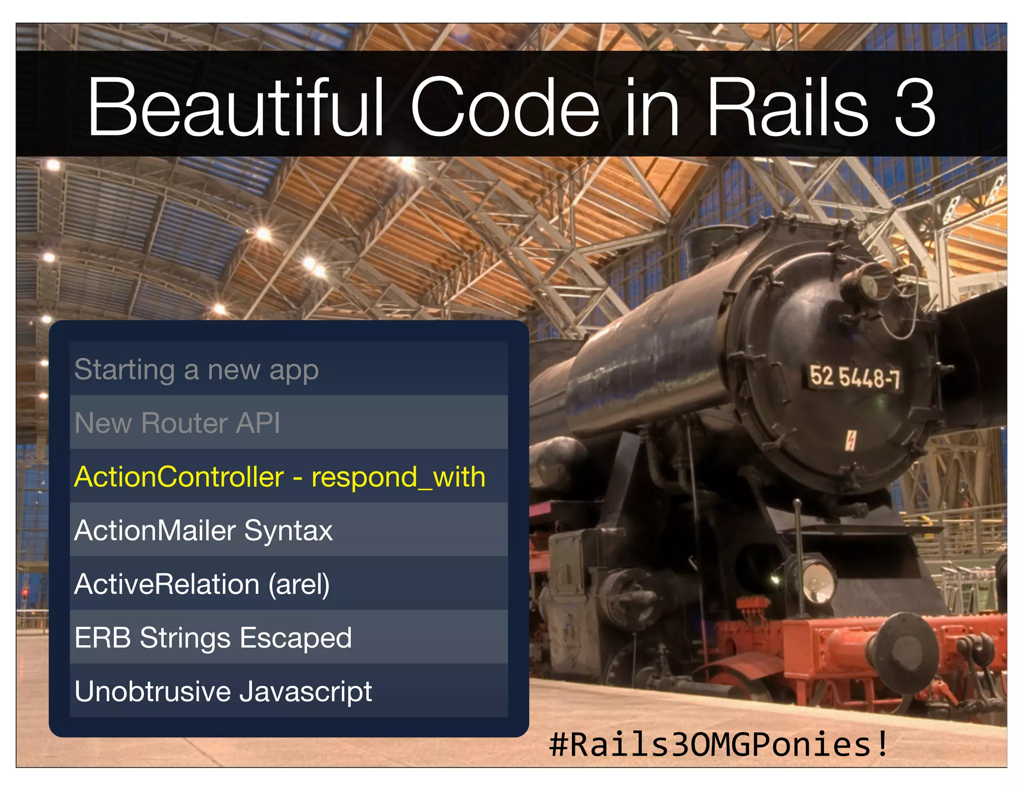 Beautiful Code in Rails 3


Starting a new app
New Router API
ActionController - respond_with
ActionMailer Syntax
ActiveRelation (arel)
ERB Strings Escaped
Unobtrusive Javascript
                                  #Rails3OMGPonies!
 