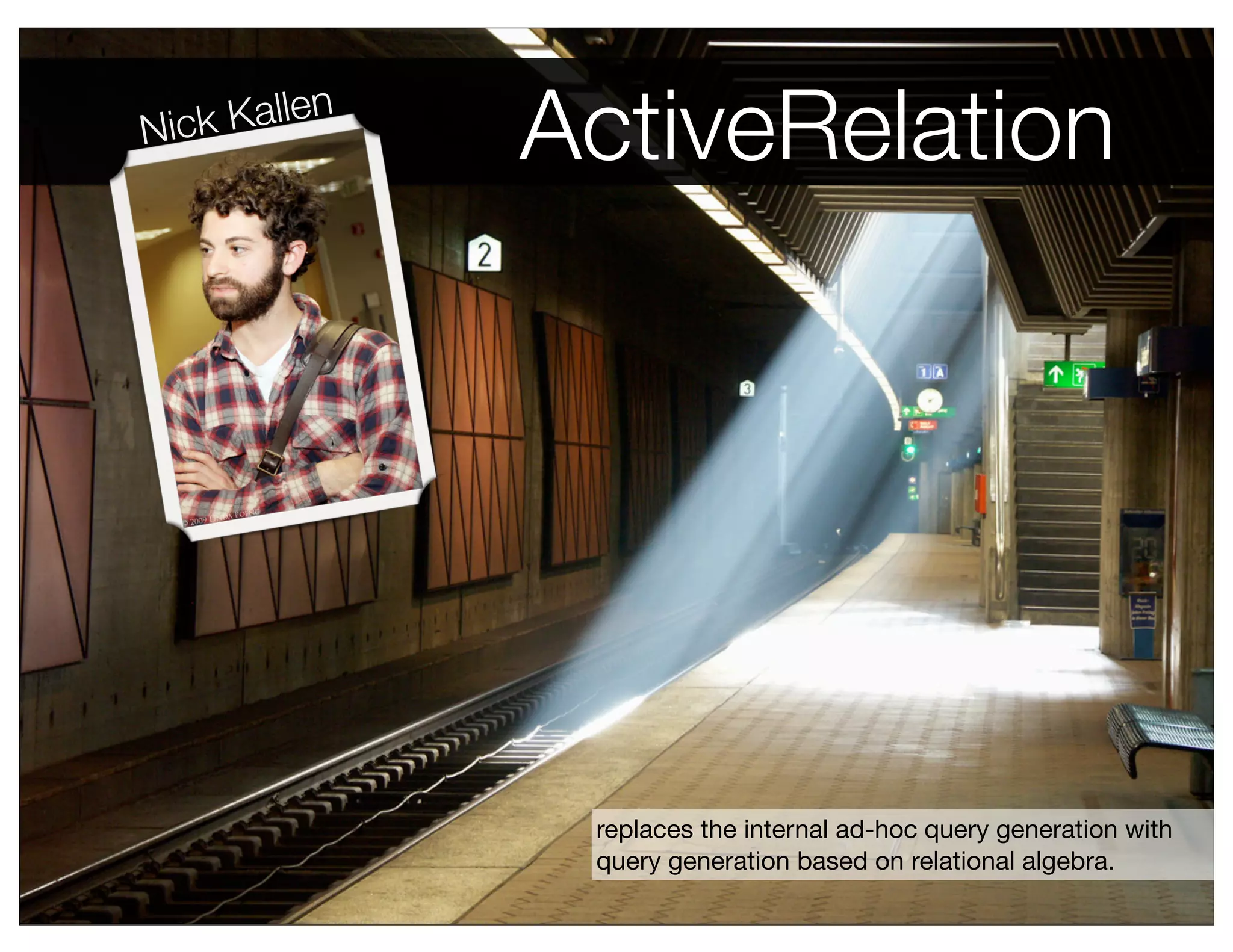 Nic k Kallen
               ActiveRelation




                replaces the internal ad-hoc query generation with
                query generation based on relational algebra.
 