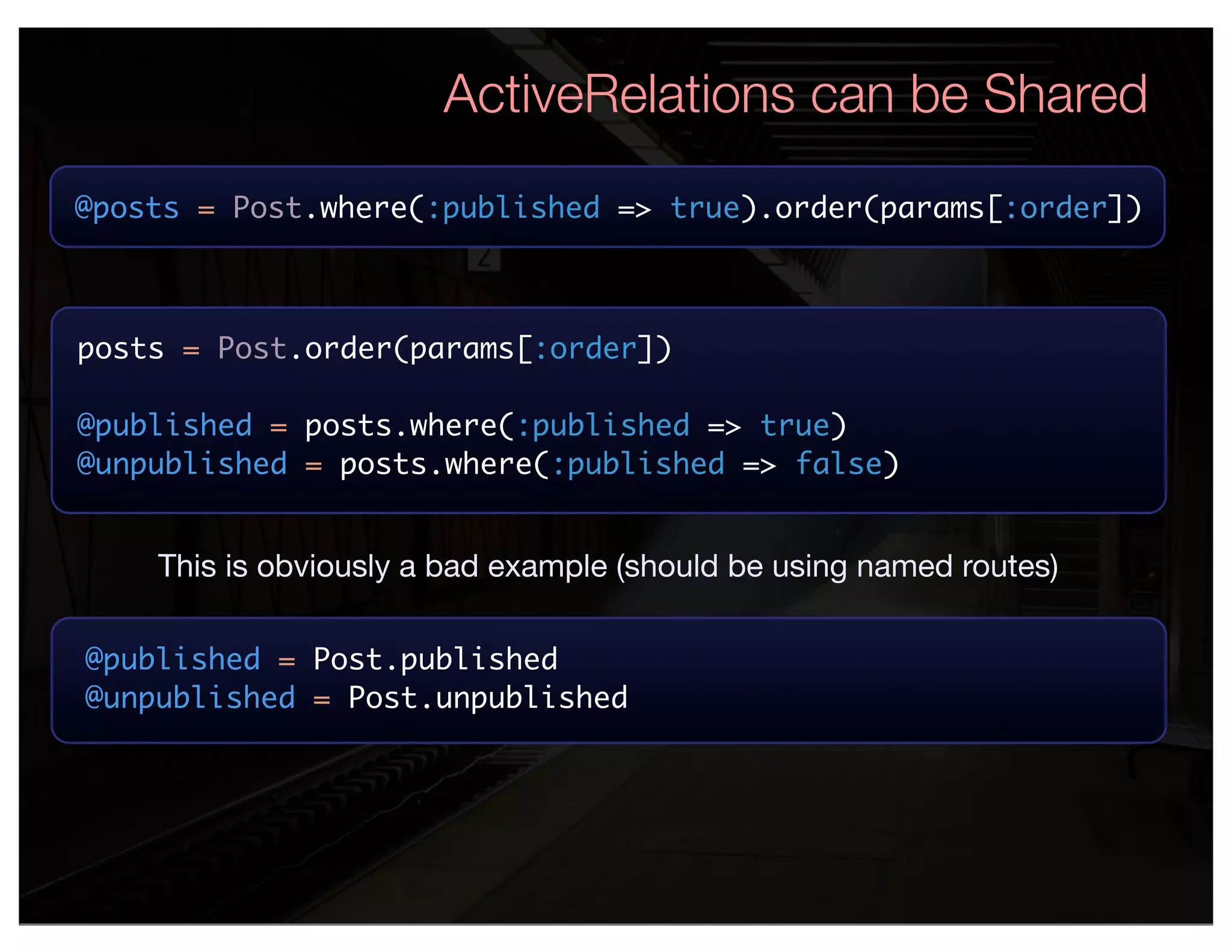 ActiveRelations can be Shared
@posts = Post.where(:published => true).order(params[:order])



posts = Post.order(params[:order])

@published = posts.where(:published => true)
@unpublished = posts.where(:published => false)


    This is obviously a bad example (should be using named routes)

@published = Post.published
@unpublished = Post.unpublished
 