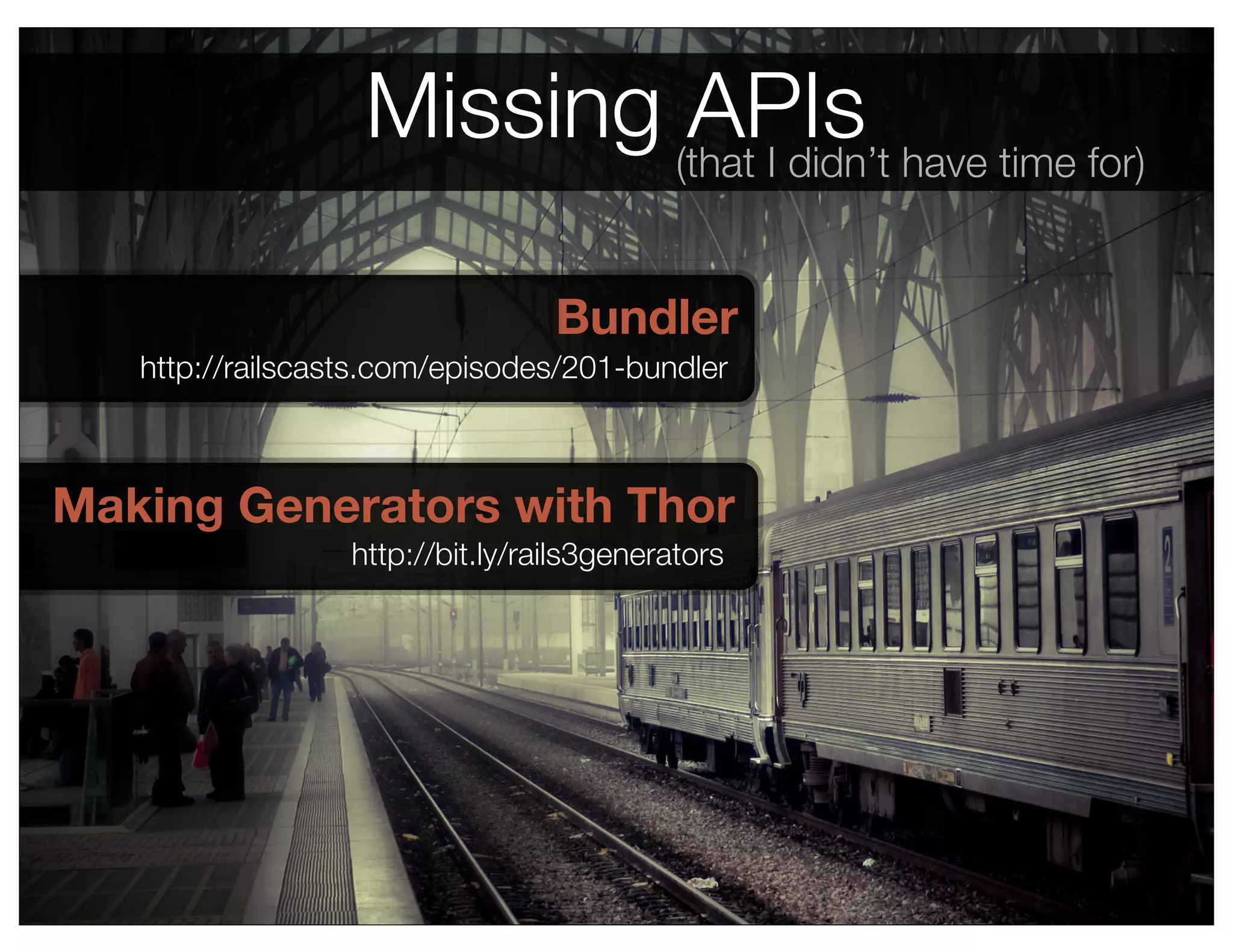 Missing (that I didn’t have time for)
                            APIs

                                  Bundler
   http://railscasts.com/episodes/201-bundler



Making Generators with Thor
                  http://bit.ly/rails3generators
 