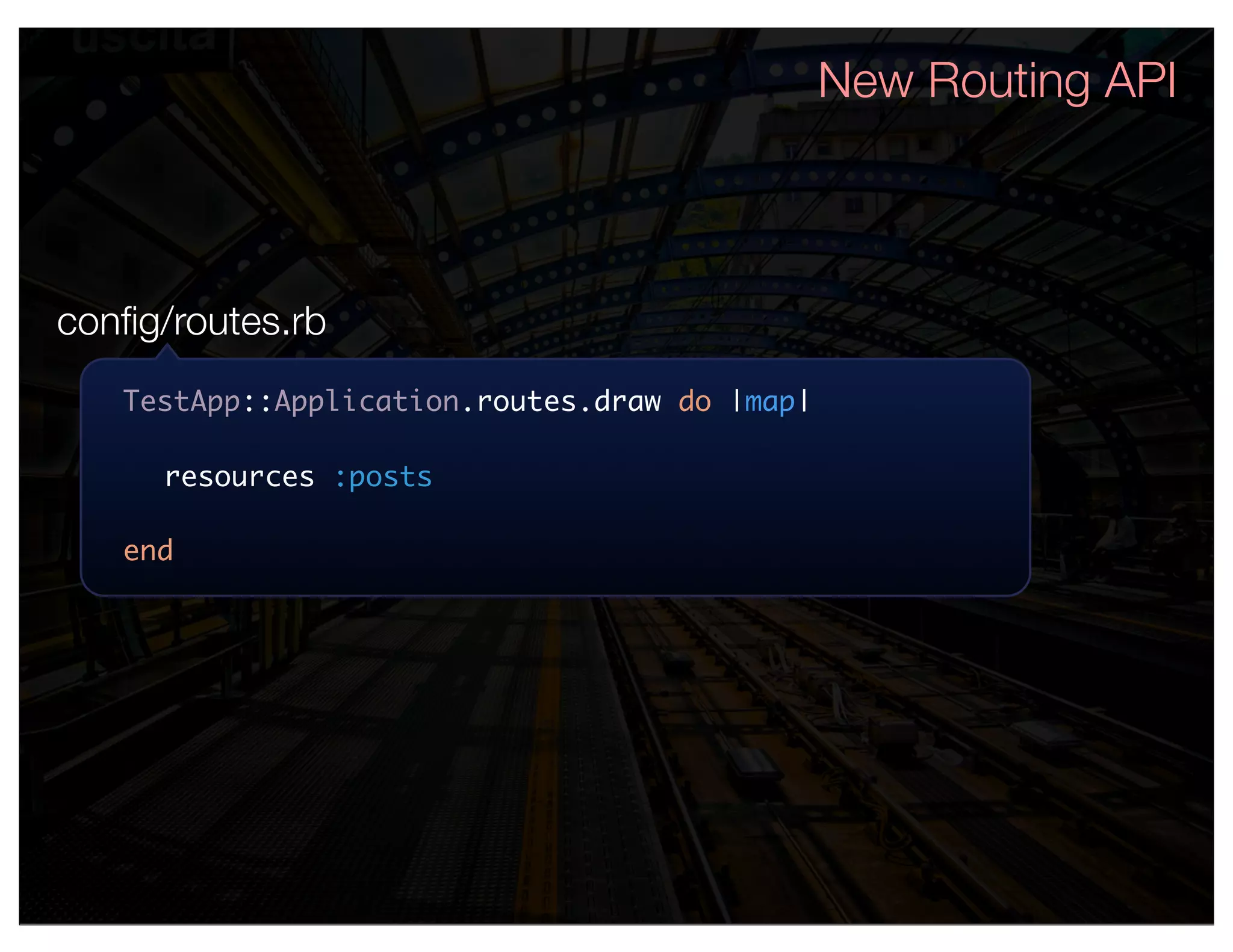 New Routing API



conﬁg/routes.rb
   TestApp::Application.routes.draw do |map|

     resources :posts

   end
 