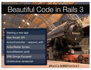 Beautiful Code in Rails 3


Starting a new app
New Router API
ActionController - respond_with
ActionMailer Syntax
ActiveRe...