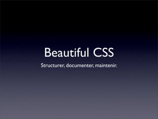 Beautiful CSS
Structurer, documenter, maintenir.
 