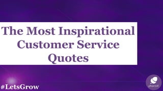 The Most Inspirational
Customer Service
Quotes
#LetsGrow
 