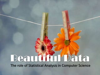 Beautiful Data
The role of Statistical Analysis in Computer Science
 