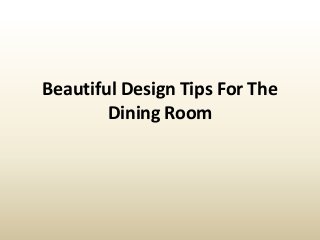 Beautiful Design Tips For The
Dining Room
 