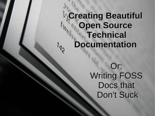 Creating Beautiful Open Source  Technical Documentation Or:  Writing FOSS  Docs that  Don't Suck 