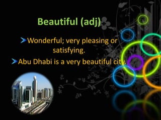 Beautiful (adj) Wonderful; very pleasing or satisfying.  Abu Dhabi is a very beautiful city. 