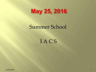 May 25, 2016
Summer School
I A C S
112/28/2018
 