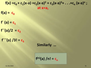 f(x) =c0 + c1(x-a) +c2(x-a)2 + c3(x-a)3+ . . .+cn (x-a)n ;
at x=a,
f(a) = c0
fˊ (a) = c1
fˊˊ(a)/2 = c2
fˊˊˊ(a) /3! = c3
Similarly …
f(n)(a) /n! = cn
5112/28/2018
 