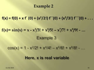 Example 2
f(x) = f(0) + x fˊ (0) + (x2/2!) fˊˊ(0) + (x3/3!) fˊˊˊ(0) + . . .
f(x)= sin(x) = x - x3/3! + x5/5! – x7/7! + x9/9! - …
5412/28/2018
 