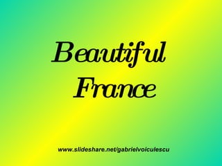 Beautiful
 France
www.slideshare.net/gabrielvoiculescu
 