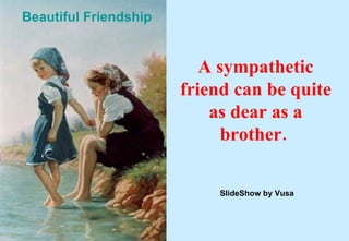 A sympathetic friend can be quite as dear as a brother.   Beautiful   Friendship   SlideShow by Vusa 
