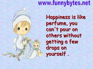 Happiness is like perfume, you can't pour on others without getting a few drops on yourself .   www.funnybytes.net 